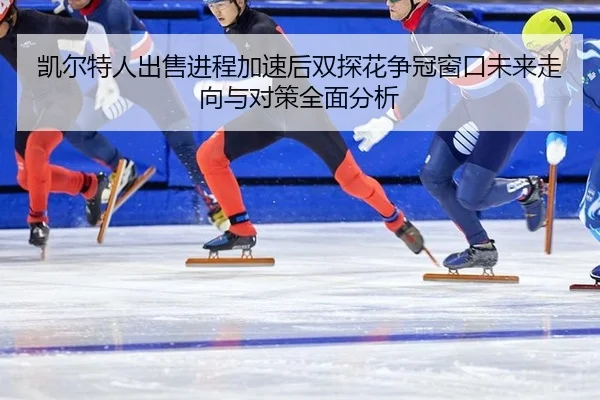 kai-er-te-ren-chu-shou-jin-cheng-jia-su-hou-shuang-tan-hua-zheng-guan-chuang-kou-wei-lai-zou-xiang-yu-dui-ce-quan-mian-2-606.jpg